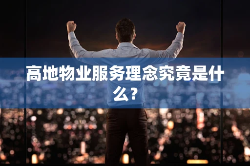 高地物业服务理念究竟是什么？