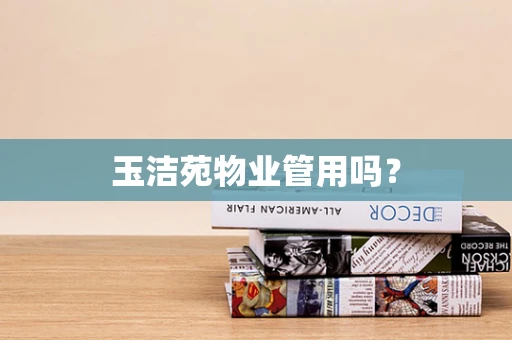 玉洁苑物业管用吗？