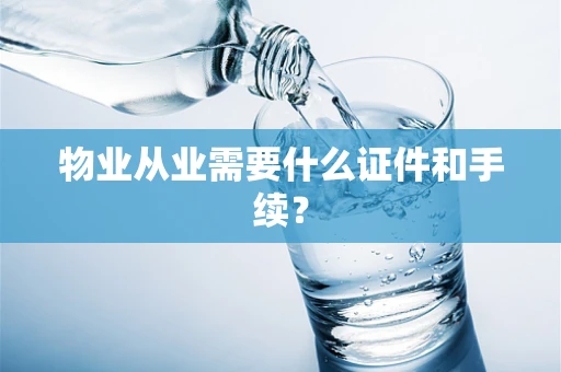 物业从业需要什么证件和手续？