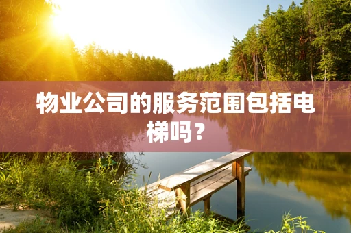 物业公司的服务范围包括电梯吗？