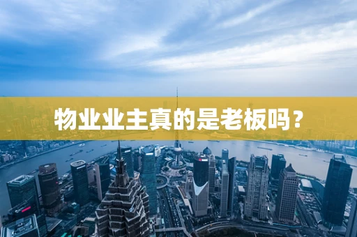物业业主真的是老板吗？