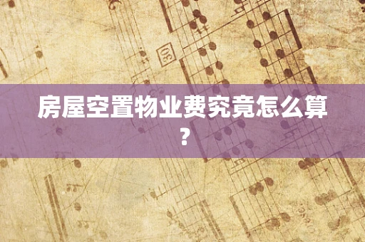 房屋空置物业费究竟怎么算？