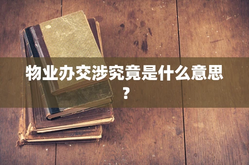 物业办交涉究竟是什么意思？