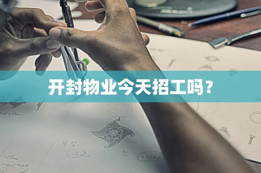 开封物业今天招工吗？