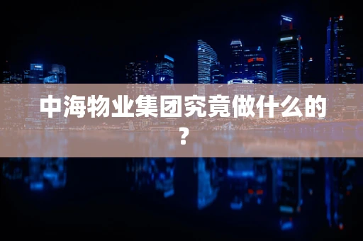 中海物业集团究竟做什么的？