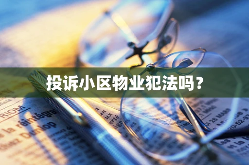 投诉小区物业犯法吗？