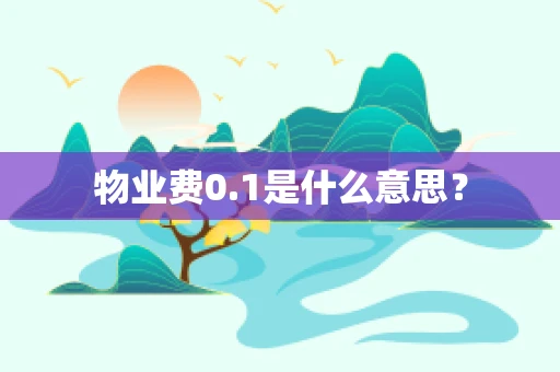 物业费0.1是什么意思？