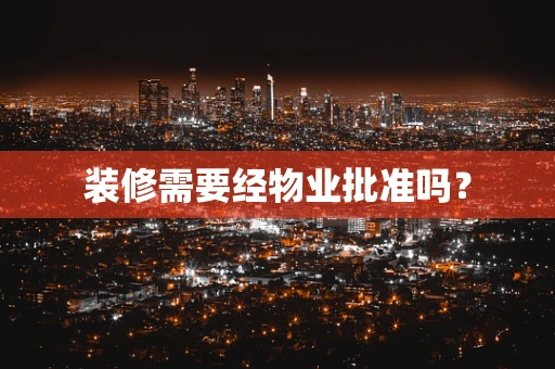 装修需要经物业批准吗？