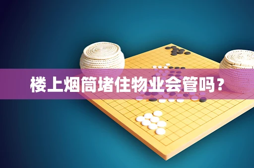楼上烟筒堵住物业会管吗？