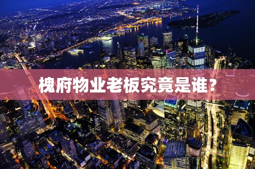 槐府物业老板究竟是谁？