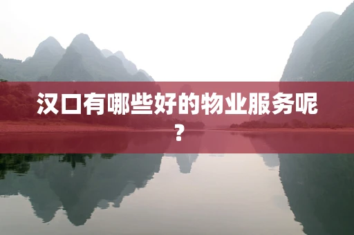 汉口有哪些好的物业服务呢？