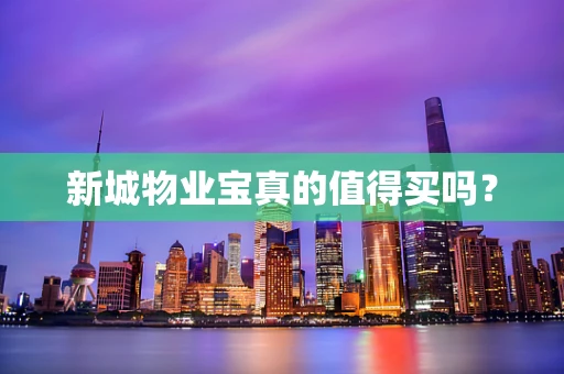 新城物业宝真的值得买吗？