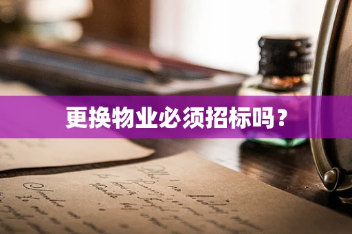 更换物业必须招标吗？
