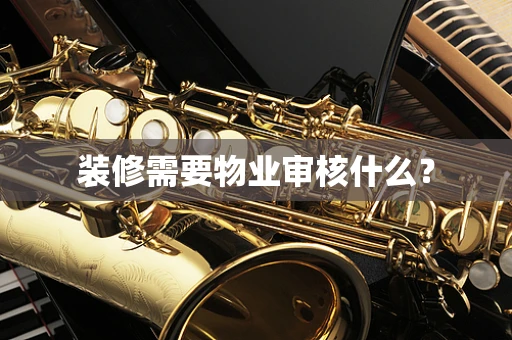 装修需要物业审核什么？
