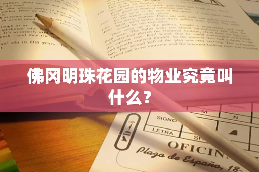 佛冈明珠花园的物业究竟叫什么？