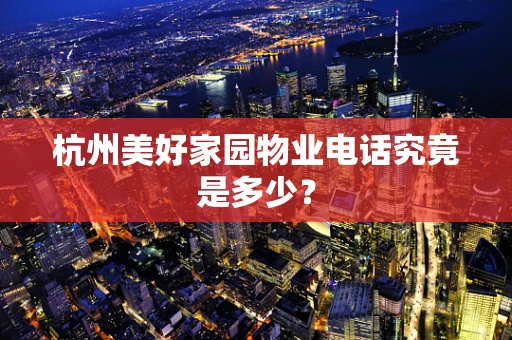 杭州美好家园物业电话究竟是多少？