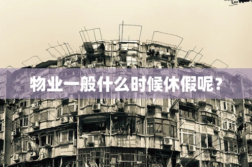 物业一般什么时候休假呢？