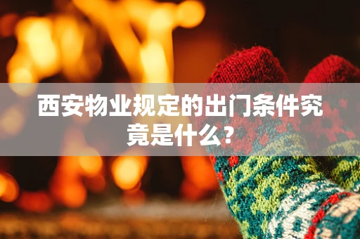 西安物业规定的出门条件究竟是什么？