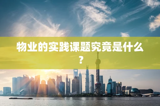 物业的实践课题究竟是什么？
