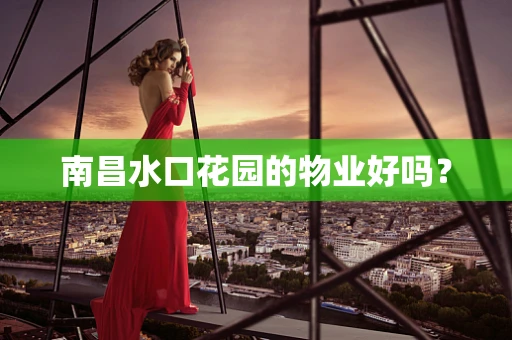 南昌水口花园的物业好吗？