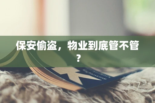 保安偷盗，物业到底管不管？