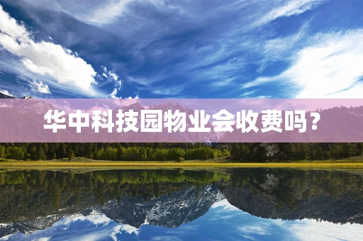 华中科技园物业会收费吗？