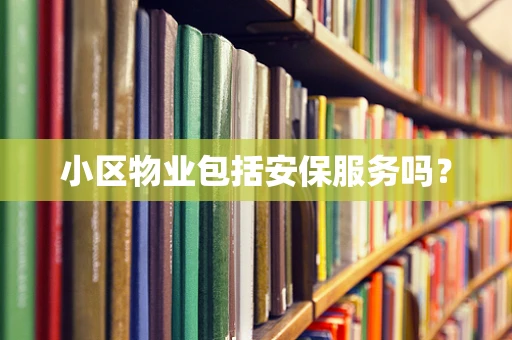 小区物业包括安保服务吗？
