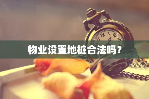 物业设置地桩合法吗？