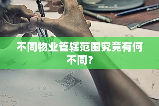 不同物业管辖范围究竟有何不同？