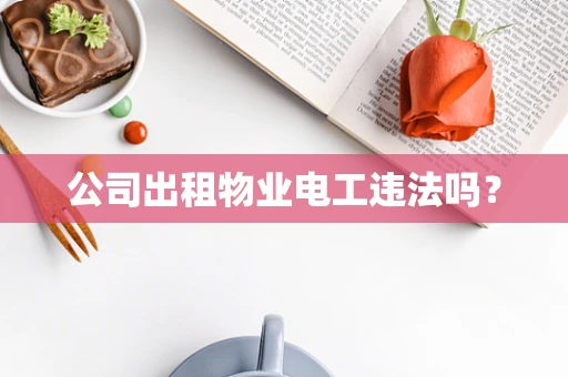 公司出租物业电工违法吗？