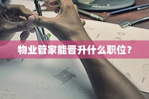 物业管家能晋升什么职位？