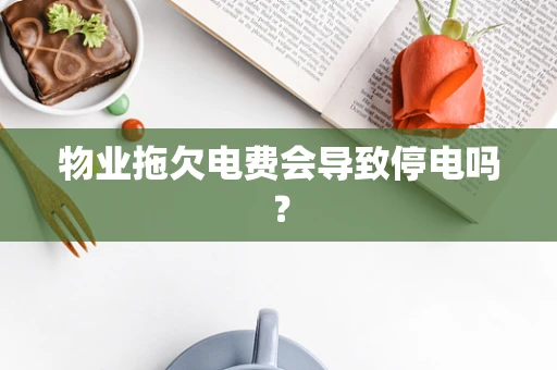 物业拖欠电费会导致停电吗？