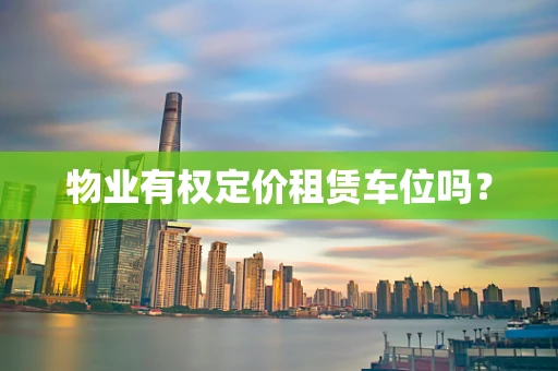 物业有权定价租赁车位吗？