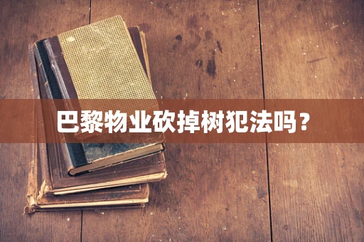 巴黎物业砍掉树犯法吗？