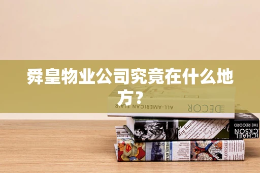 舜皇物业公司究竟在什么地方？