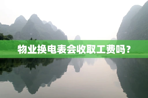 物业换电表会收取工费吗？