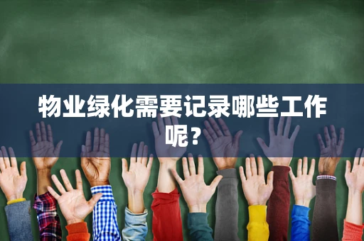 物业绿化需要记录哪些工作呢？