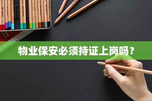 物业保安必须持证上岗吗？