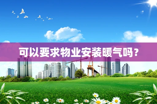 可以要求物业安装暖气吗？