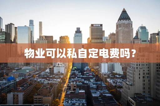 物业可以私自定电费吗？