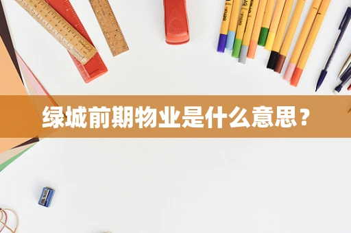 绿城前期物业是什么意思？