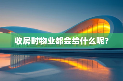 收房时物业都会给什么呢？