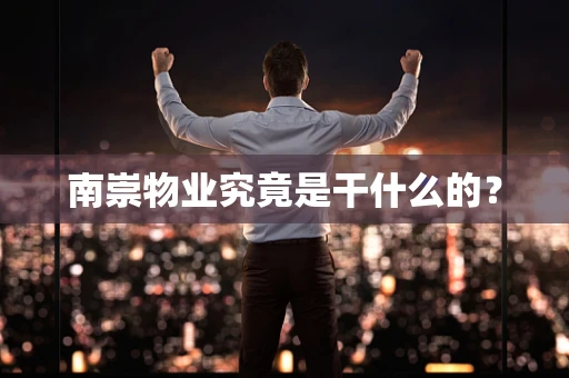 南崇物业究竟是干什么的？