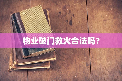 物业破门救火合法吗？