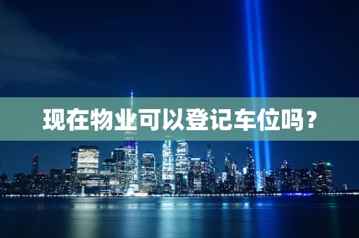 现在物业可以登记车位吗？
