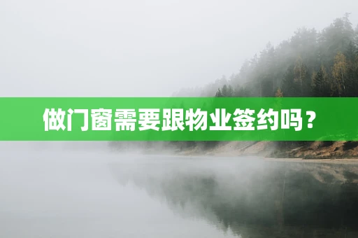 做门窗需要跟物业签约吗？