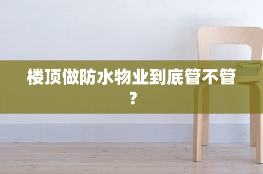 楼顶做防水物业到底管不管？
