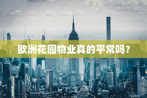 欧洲花园物业真的平常吗？