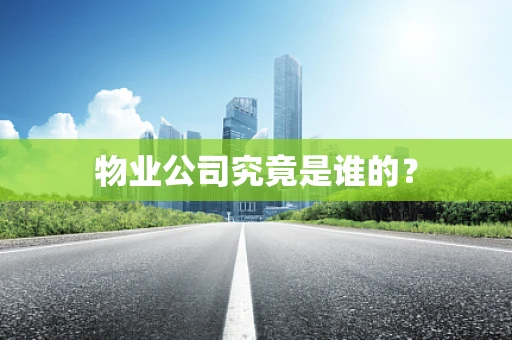物业公司究竟是谁的？