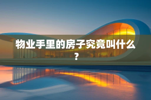 物业手里的房子究竟叫什么？
